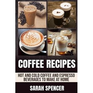 Coffee Recipes: Hot and Cold Coffee and Espresso Beverages to Make at Home -- Sa